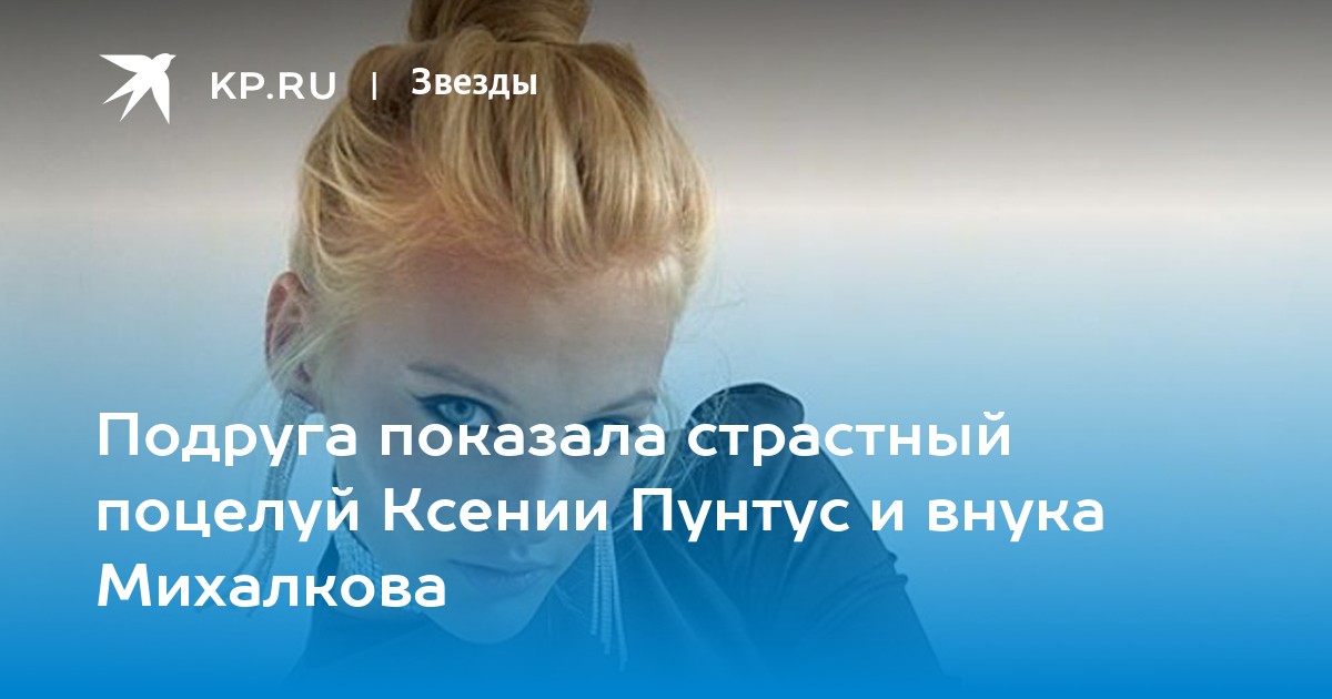 Ксения пунтус. биография. и внук михалкова, интервью, рост, вес, где родилась, инстаграм, вк